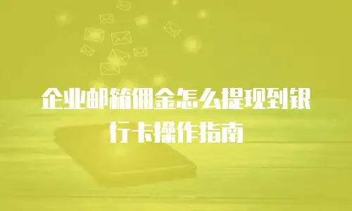 企业邮箱佣金怎么提现到银行卡操作指南