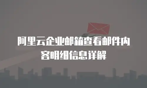 阿里云企业邮箱查看邮件内容明细信息详解