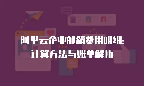 阿里云企业邮箱费用明细：计算方法与账单解析