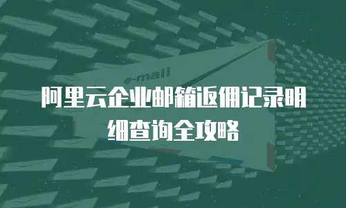 阿里云企业邮箱返佣记录明细查询全攻略