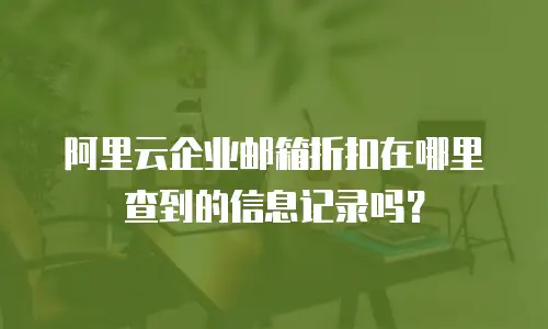 阿里云企业邮箱折扣在哪里查到的信息记录吗？