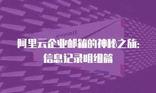 阿里云企业邮箱的神秘之旅:信息记录明细篇