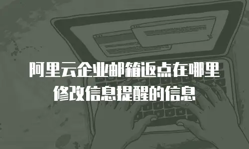 阿里云企业邮箱返点在哪里修改信息提醒的信息