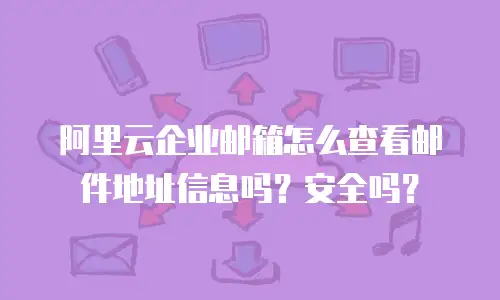 阿里云企业邮箱怎么查看邮件地址信息吗？安全吗？