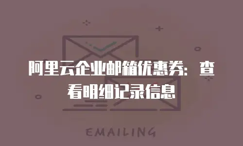 阿里云企业邮箱优惠券:查看明细记录信息