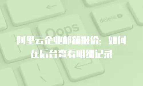 阿里云企业邮箱报价：如何在后台查看明细记录