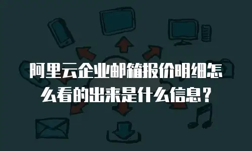 阿里云企业邮箱报价明细怎么看的出来是什么信息？