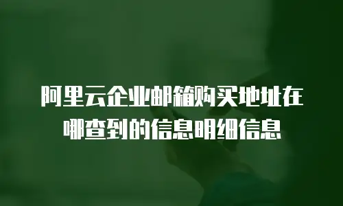 阿里云企业邮箱购买地址在哪查到的信息明细信息