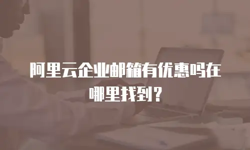 阿里云企业邮箱有优惠吗在哪里找到？