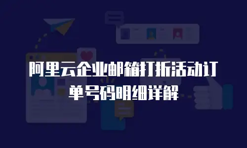 阿里云企业邮箱打折活动订单号码明细详解