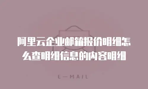 阿里云企业邮箱报价明细怎么查明细信息的内容明细