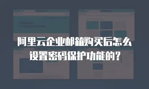 阿里云企业邮箱购买后怎么设置密码保护功能的?