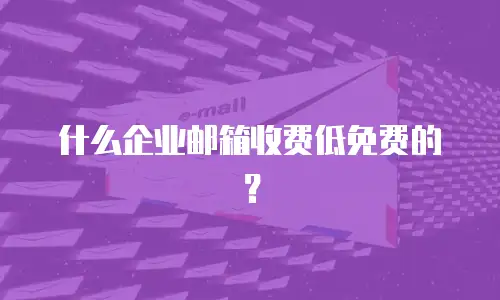 什么企业邮箱收费低免费的？