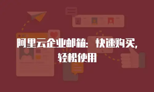 阿里云企业邮箱：快速购买，轻松使用