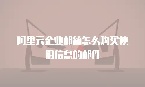 阿里云企业邮箱怎么购买使用信息的邮件