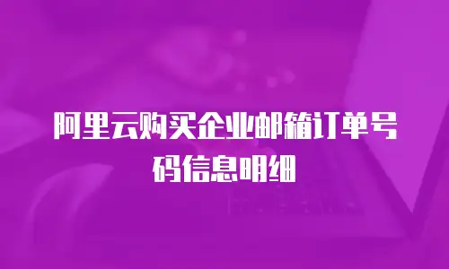 阿里云购买企业邮箱订单号码信息明细