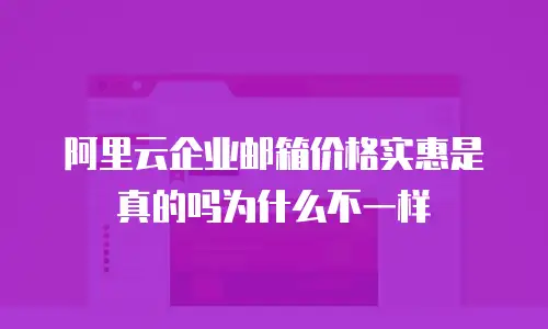 阿里云企业邮箱价格实惠是真的吗为什么不一样