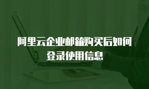 阿里云企业邮箱购买后如何登录使用信息