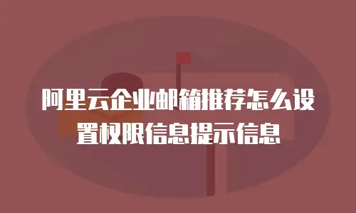 阿里云企业邮箱推荐怎么设置权限信息提示信息