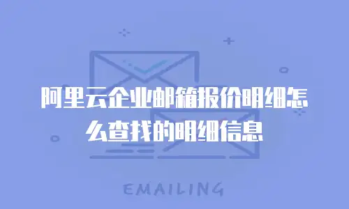 阿里云企业邮箱报价明细怎么查找的明细信息