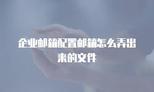 企业邮箱配置邮箱怎么弄出来的文件