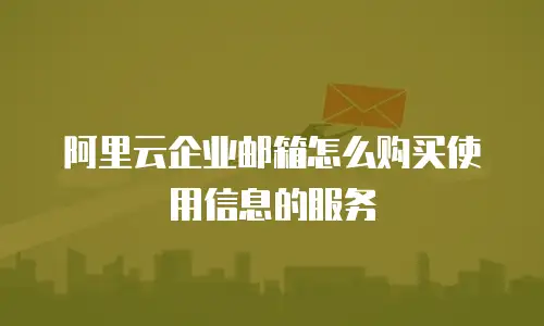 阿里云企业邮箱怎么购买使用信息的服务
