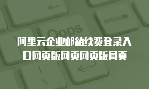 阿里云企业邮箱续费登录入口网页版网页网页版网页