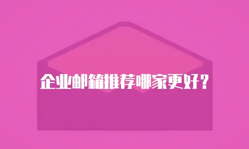 企业邮箱推荐哪家更好？