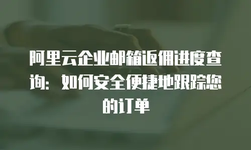 阿里云企业邮箱返佣进度查询：如何安全便捷地跟踪您的订单