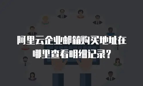 阿里云企业邮箱购买地址在哪里查看明细记录？