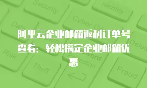 阿里云企业邮箱返利订单号查看：轻松搞定企业邮箱优惠