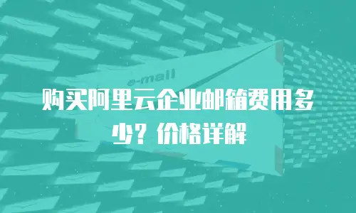 购买阿里云企业邮箱费用多少？价格详解