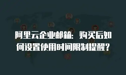 阿里云企业邮箱：购买后如何设置使用时间限制提醒？