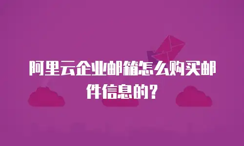 阿里云企业邮箱怎么购买邮件信息的?