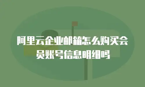 阿里云企业邮箱怎么购买会员账号信息明细吗