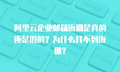 阿里云企业邮箱返佣是真的还是假的？为什么找不到返佣？
