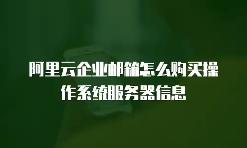阿里云企业邮箱怎么购买操作系统服务器信息