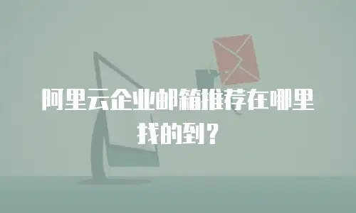阿里云企业邮箱推荐在哪里找的到？