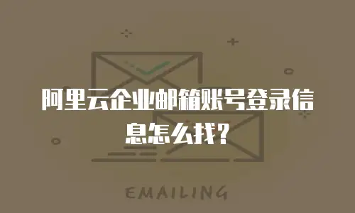 阿里云企业邮箱账号登录信息怎么找？