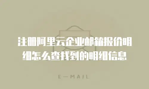 注册阿里云企业邮箱报价明细怎么查找到的明细信息