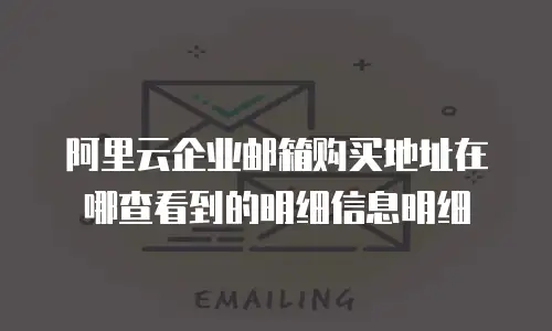 阿里云企业邮箱购买地址在哪查看到的明细信息明细