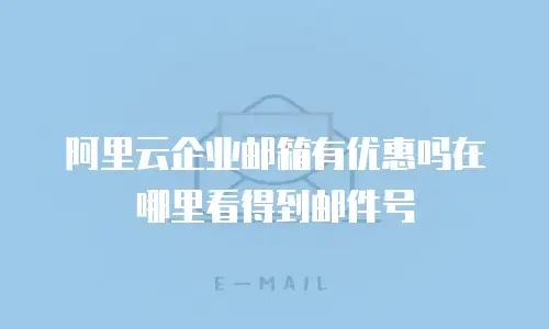 阿里云企业邮箱有优惠吗在哪里看得到邮件号