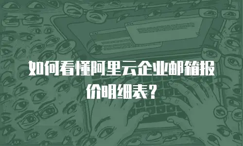 如何看懂阿里云企业邮箱报价明细表？