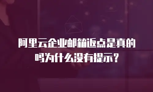 阿里云企业邮箱返点是真的吗为什么没有提示？
