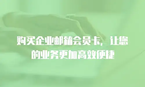 购买企业邮箱会员卡，让您的业务更加高效便捷