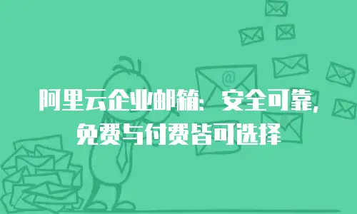 阿里云企业邮箱：安全可靠，免费与付费皆可选择