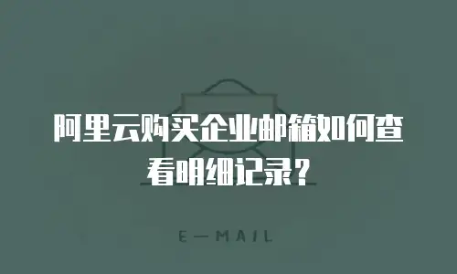 阿里云购买企业邮箱如何查看明细记录？