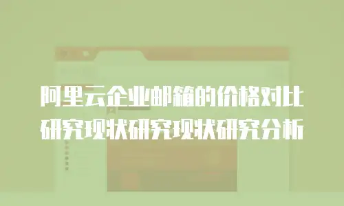 阿里云企业邮箱的价格对比研究现状研究现状研究分析