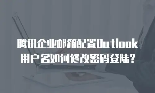 腾讯企业邮箱配置Outlook用户名如何修改密码登陆？