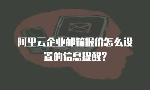 阿里云企业邮箱报价怎么设置的信息提醒？